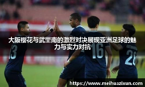 大阪樱花与武里南的激烈对决展现亚洲足球的魅力与实力对抗